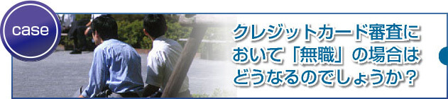 無職の場合は、審査に通る可能性が低いのでしょうか?