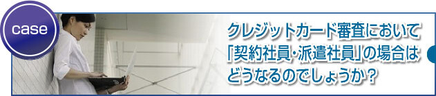派遣契約や契約社員ですが審査に支障はありますか?
