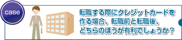 転職前・転職活動中・転職後カードを作る時期として最適なのはいつ?