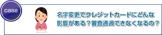 名字変更でクレジットカードにどんな影響がある?審査通過できなくなるの?